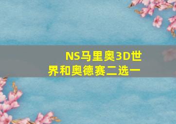 NS马里奥3D世界和奥德赛二选一