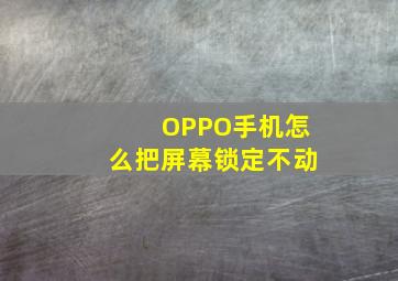 OPPO手机怎么把屏幕锁定不动