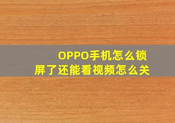 OPPO手机怎么锁屏了还能看视频怎么关