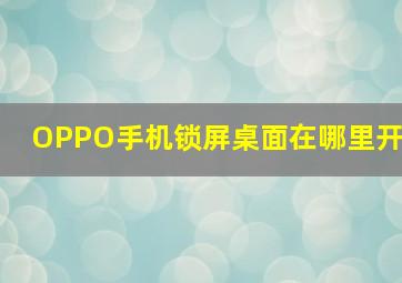 OPPO手机锁屏桌面在哪里开