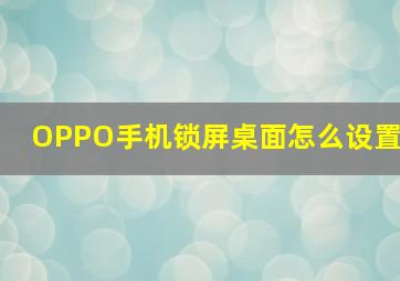 OPPO手机锁屏桌面怎么设置