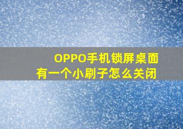 OPPO手机锁屏桌面有一个小刷子怎么关闭