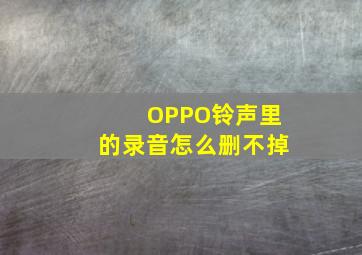 OPPO铃声里的录音怎么删不掉