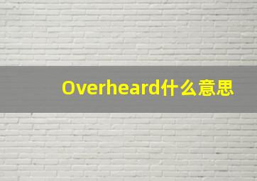 Overheard什么意思