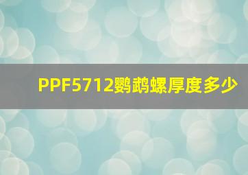 PPF5712鹦鹉螺厚度多少