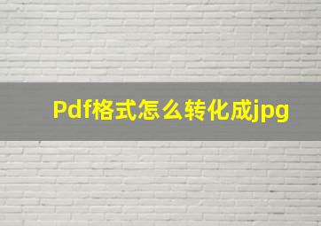 Pdf格式怎么转化成jpg