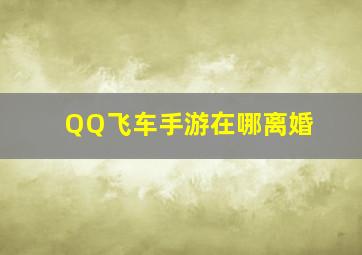 QQ飞车手游在哪离婚