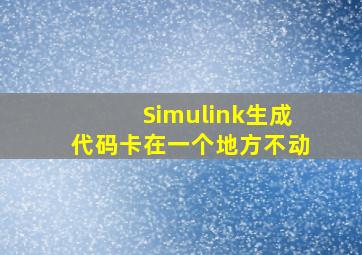 Simulink生成代码卡在一个地方不动