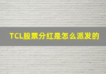 TCL股票分红是怎么派发的