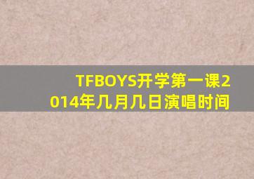 TFBOYS开学第一课2014年几月几日演唱时间