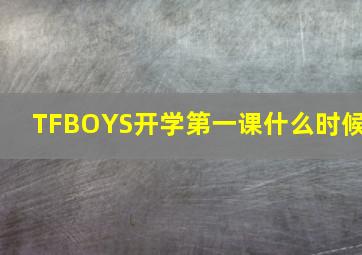 TFBOYS开学第一课什么时候