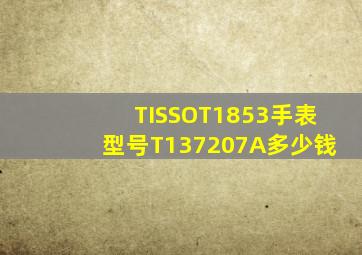 TISSOT1853手表型号T137207A多少钱