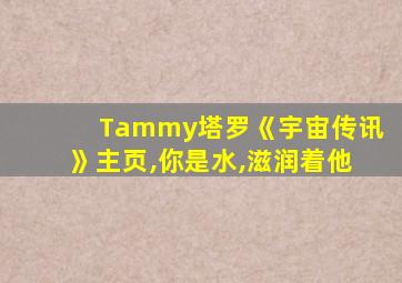 Tammy塔罗《宇宙传讯》主页,你是水,滋润着他