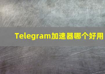 Telegram加速器哪个好用