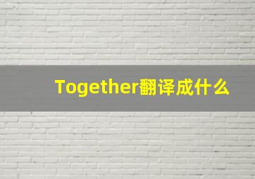 Together翻译成什么