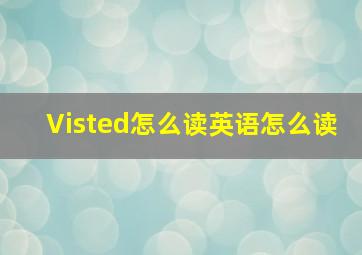 Visted怎么读英语怎么读