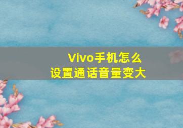 Vivo手机怎么设置通话音量变大