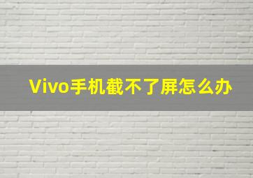 Vivo手机截不了屏怎么办