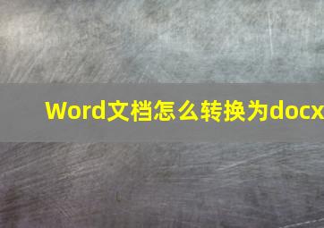 Word文档怎么转换为docx