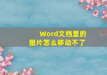 Word文档里的图片怎么移动不了