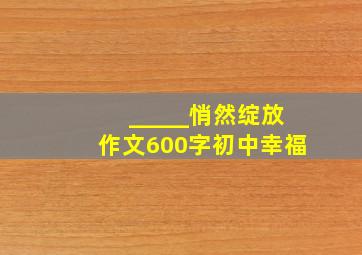 _____悄然绽放作文600字初中幸福