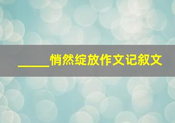 _____悄然绽放作文记叙文