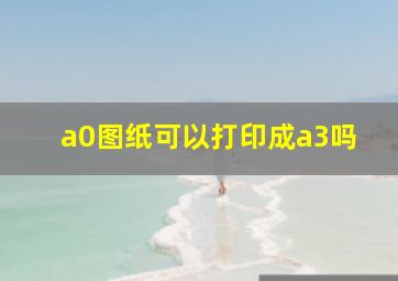 a0图纸可以打印成a3吗