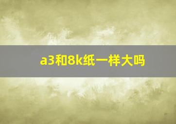 a3和8k纸一样大吗