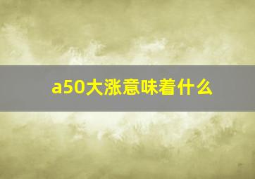 a50大涨意味着什么