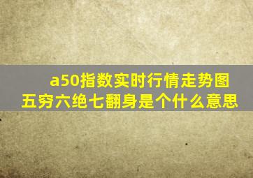 a50指数实时行情走势图五穷六绝七翻身是个什么意思