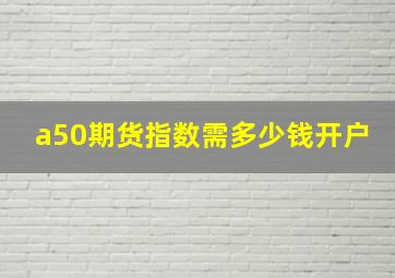 a50期货指数需多少钱开户