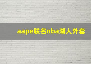 aape联名nba湖人外套