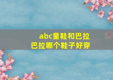 abc童鞋和巴拉巴拉哪个鞋子好穿