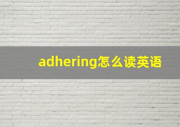 adhering怎么读英语