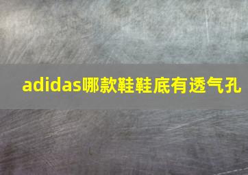 adidas哪款鞋鞋底有透气孔