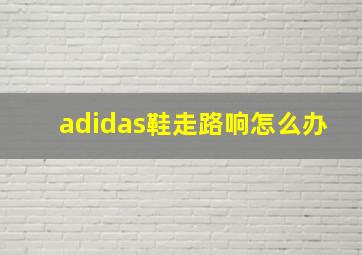 adidas鞋走路响怎么办