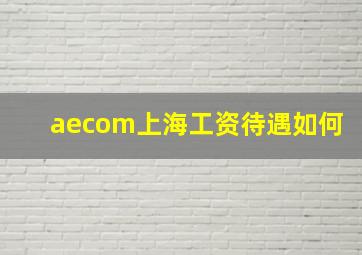 aecom上海工资待遇如何