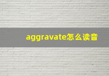 aggravate怎么读音