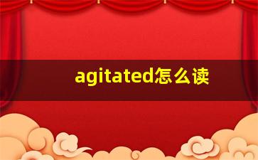 agitated怎么读