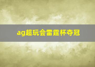 ag超玩会雷霆杯夺冠