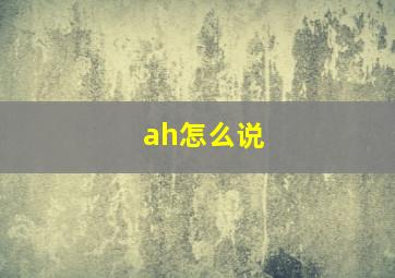 ah怎么说