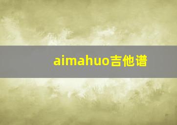 aimahuo吉他谱