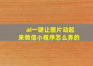 ai一键让图片动起来微信小程序怎么弄的