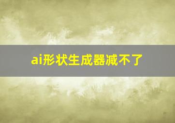 ai形状生成器减不了