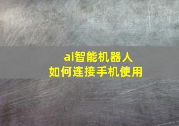 ai智能机器人如何连接手机使用