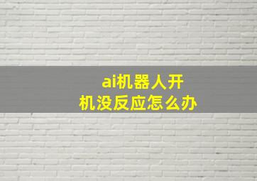 ai机器人开机没反应怎么办