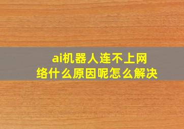 ai机器人连不上网络什么原因呢怎么解决