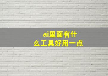 ai里面有什么工具好用一点