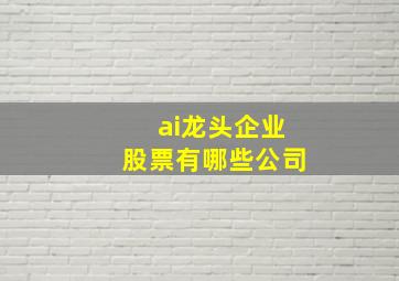 ai龙头企业股票有哪些公司