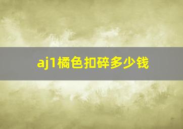 aj1橘色扣碎多少钱